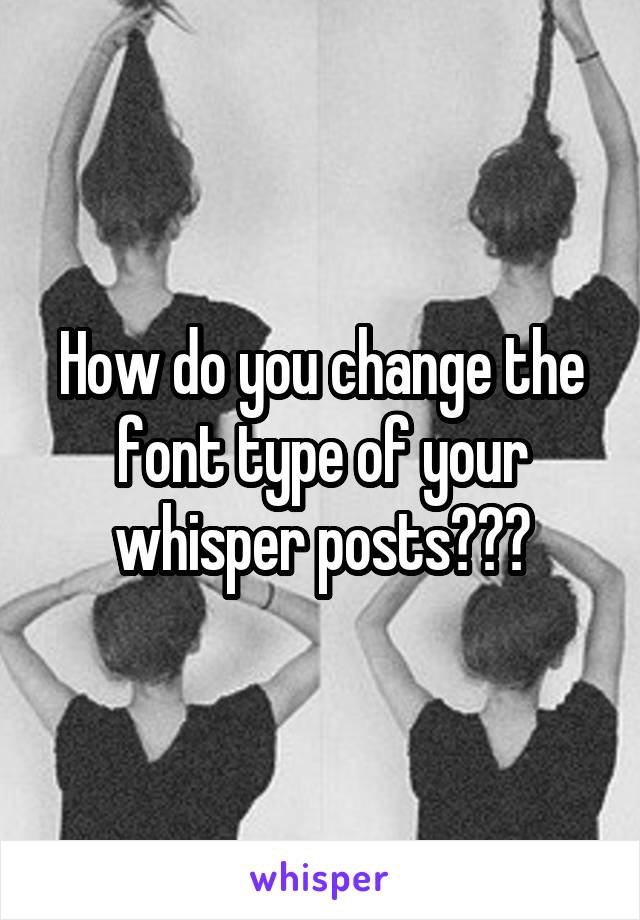 how-do-you-change-the-font-type-of-your-whisper-posts