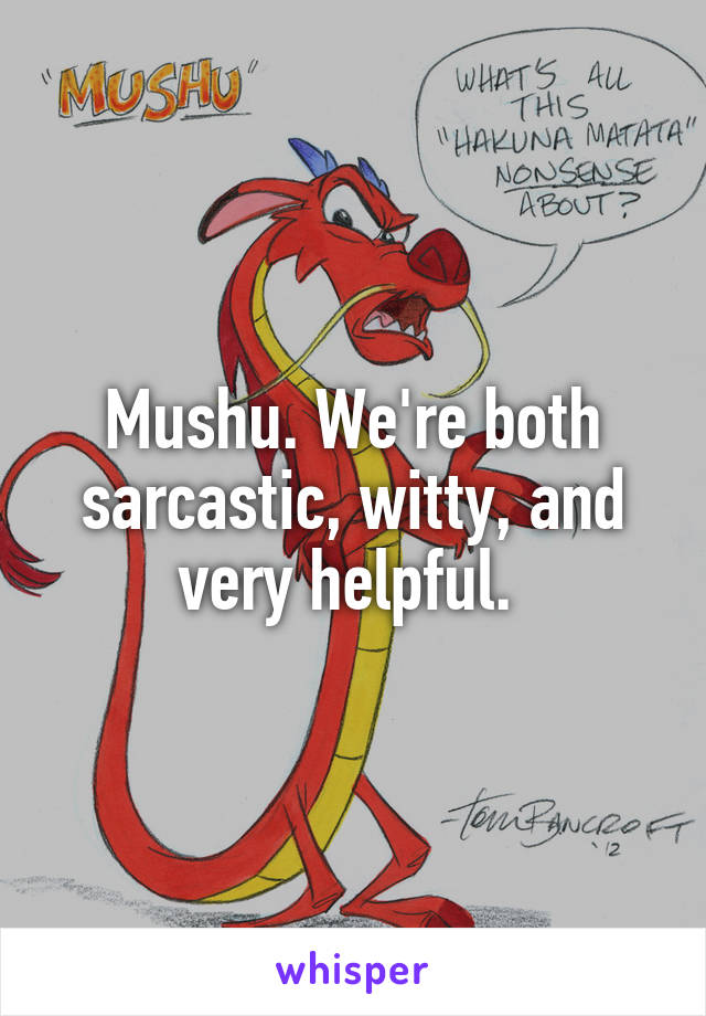 Mushu. We're both sarcastic, witty, and very helpful. 