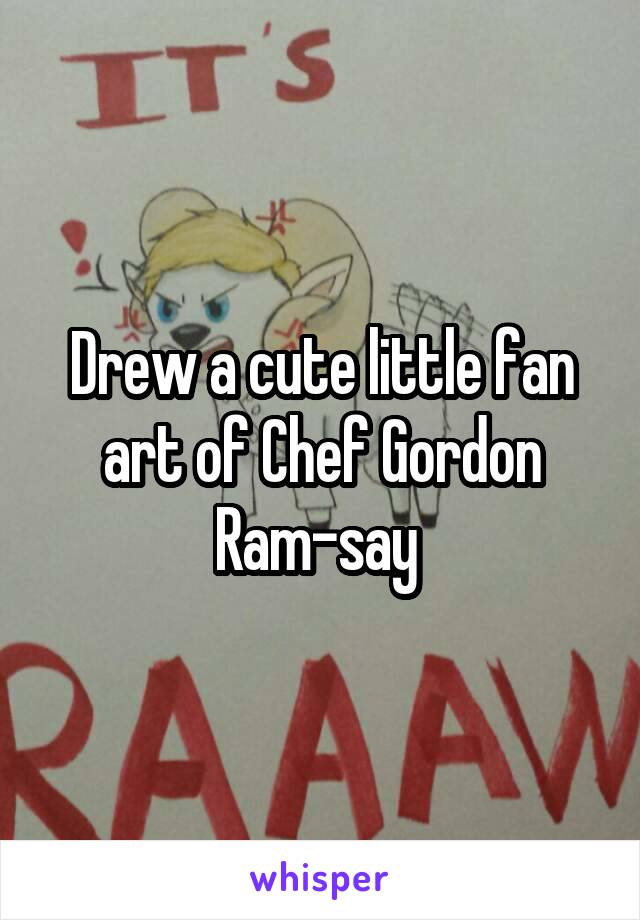 Drew a cute little fan art of Chef Gordon Ram-say 