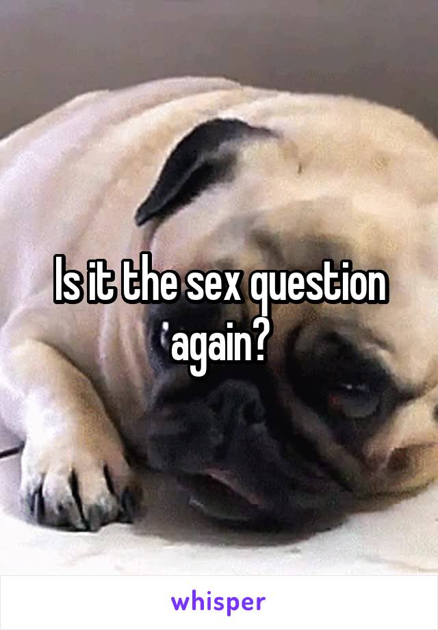 Is it the sex question again?