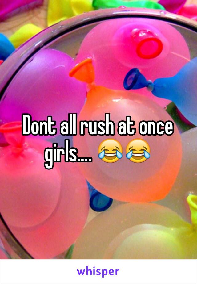 Dont all rush at once girls.... 😂😂