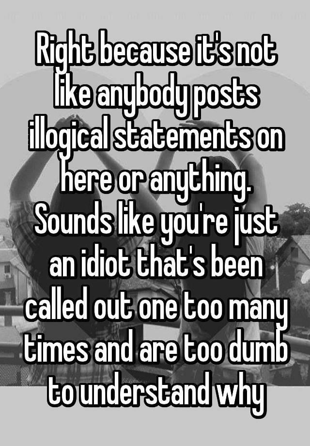 right-because-it-s-not-like-anybody-posts-illogical-statements-on-here