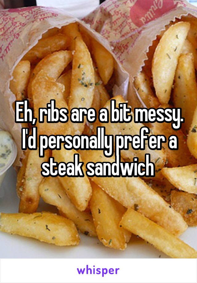 Eh, ribs are a bit messy. I'd personally prefer a steak sandwich 