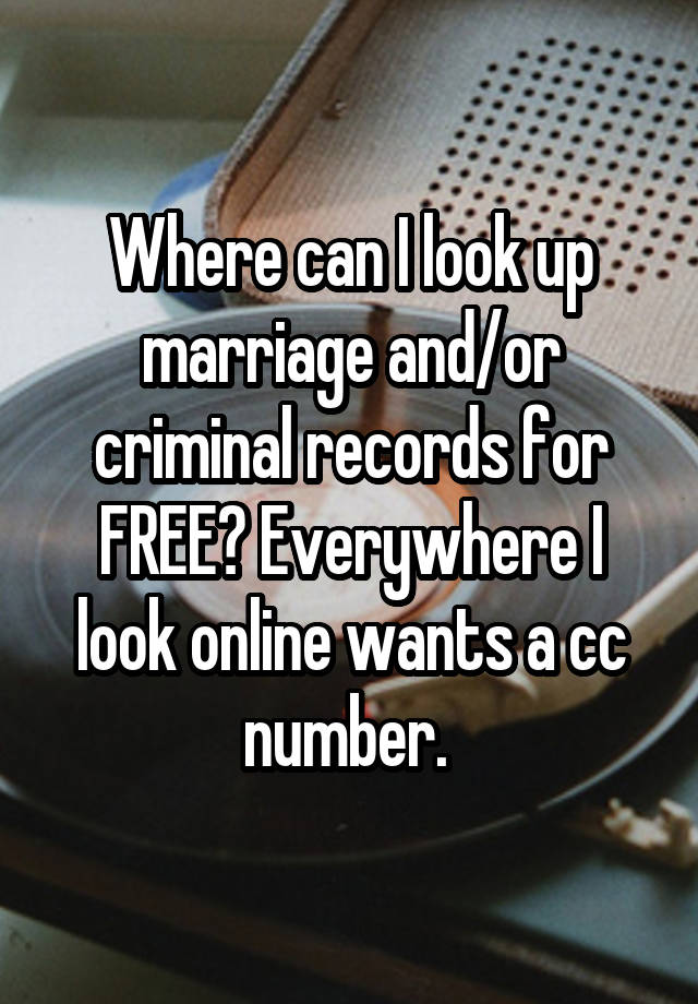 where-can-i-look-up-marriage-and-or-criminal-records-for-free-everywhere-i-look-online-wants-a