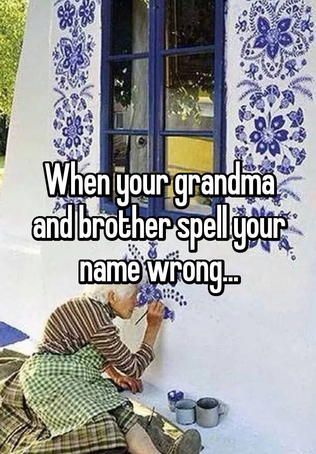 when-your-grandma-and-brother-spell-your-name-wrong