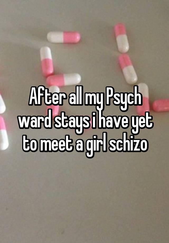 after-all-my-psych-ward-stays-i-have-yet-to-meet-a-girl-schizo