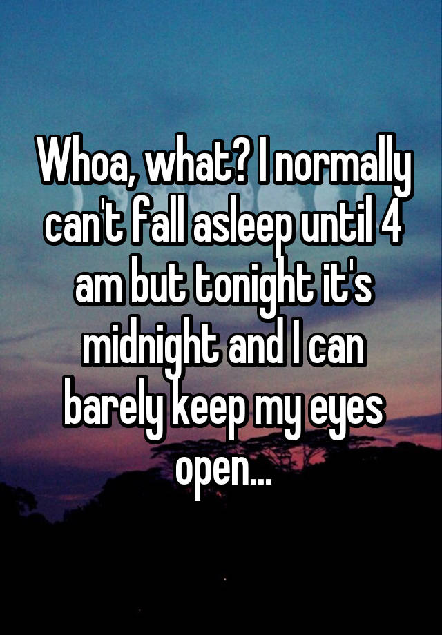 whoa-what-i-normally-can-t-fall-asleep-until-4-am-but-tonight-it-s