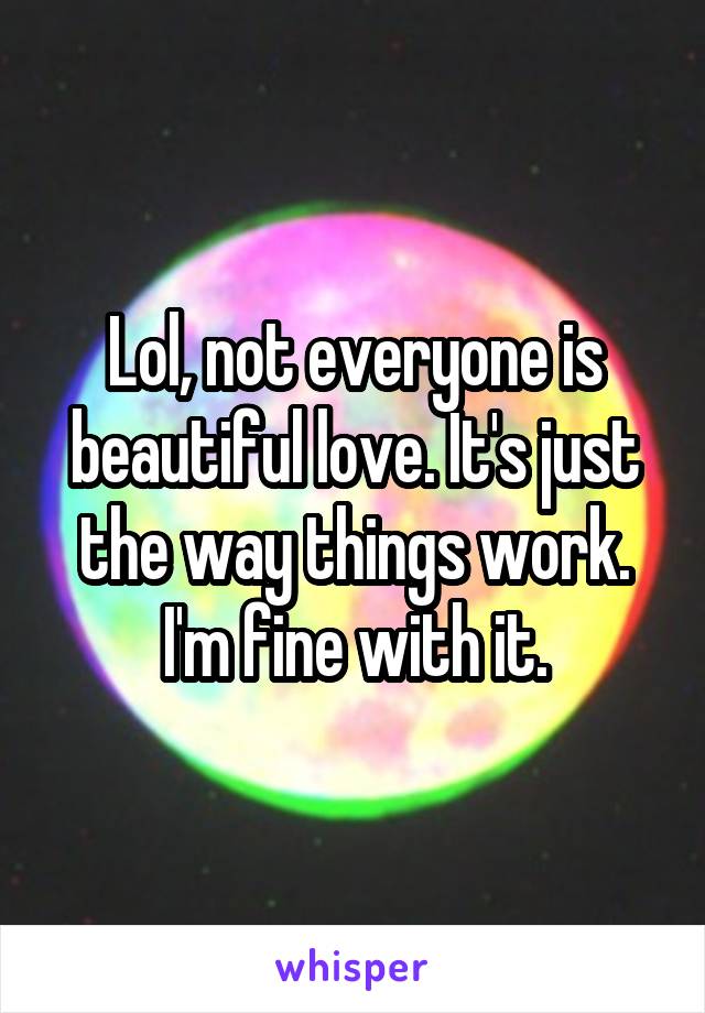 Lol, not everyone is beautiful love. It's just the way things work. I'm fine with it.