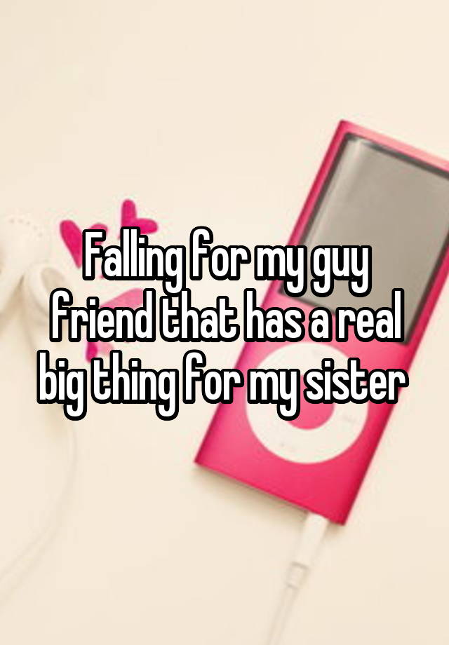 falling-for-my-guy-friend-that-has-a-real-big-thing-for-my-sister