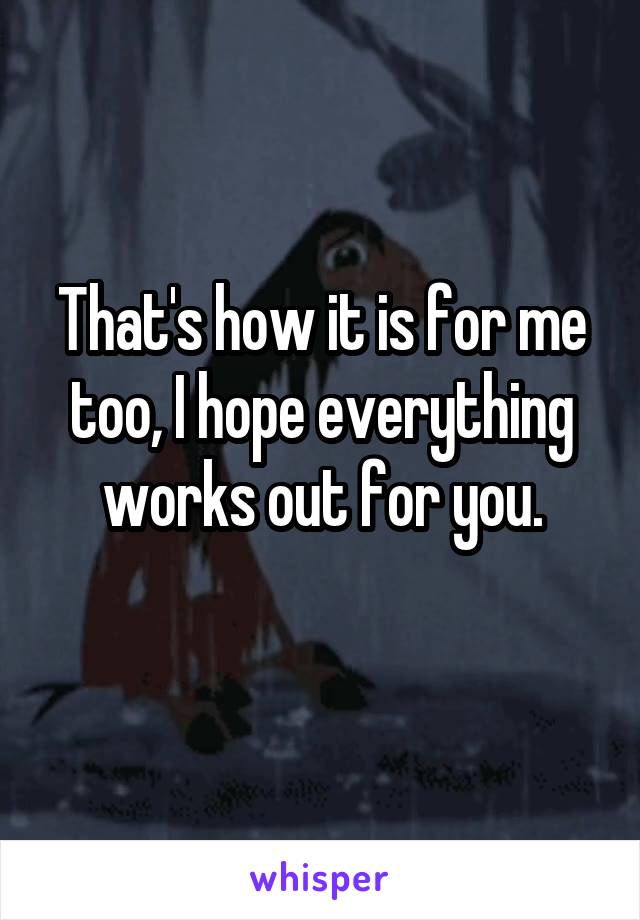 That's how it is for me too, I hope everything works out for you.
