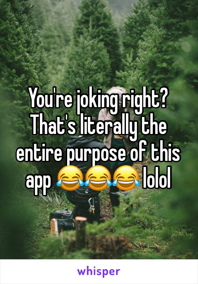 You're joking right? That's literally the entire purpose of this app 😂😂😂 lolol