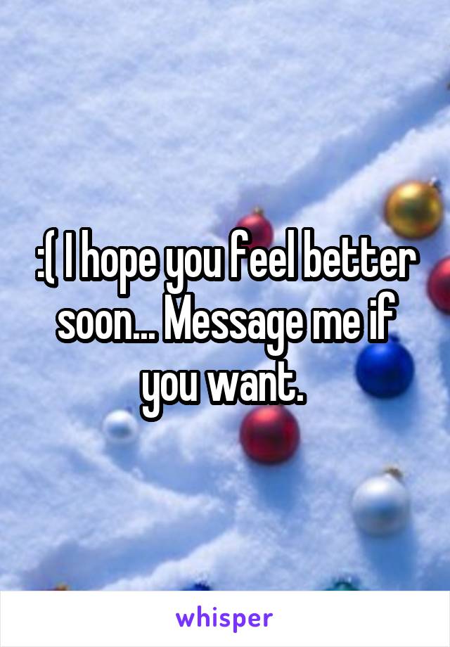 :( I hope you feel better soon... Message me if you want. 