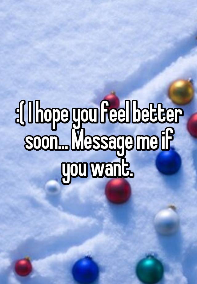 i-hope-you-feel-better-soon-message-me-if-you-want