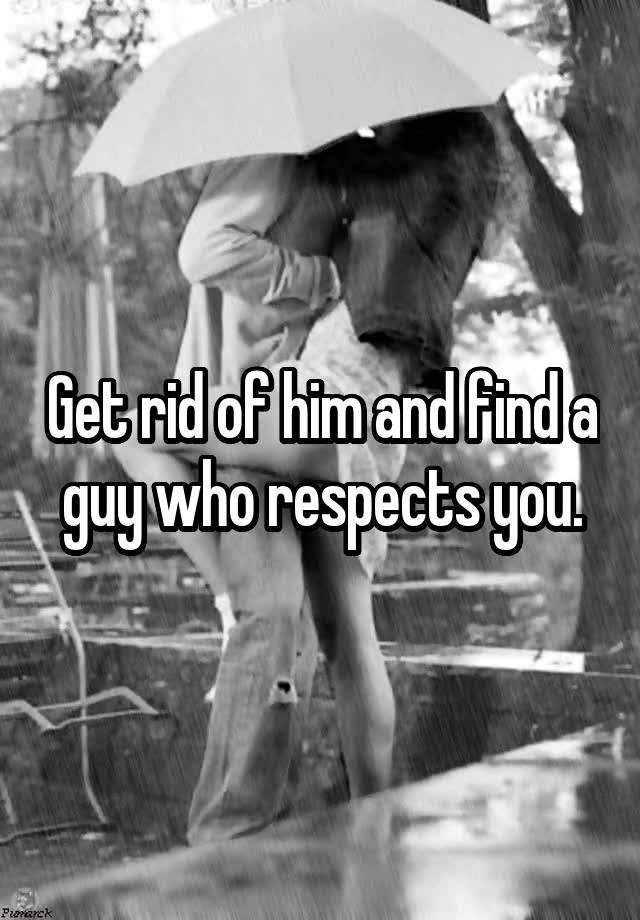 get-rid-of-him-and-find-a-guy-who-respects-you