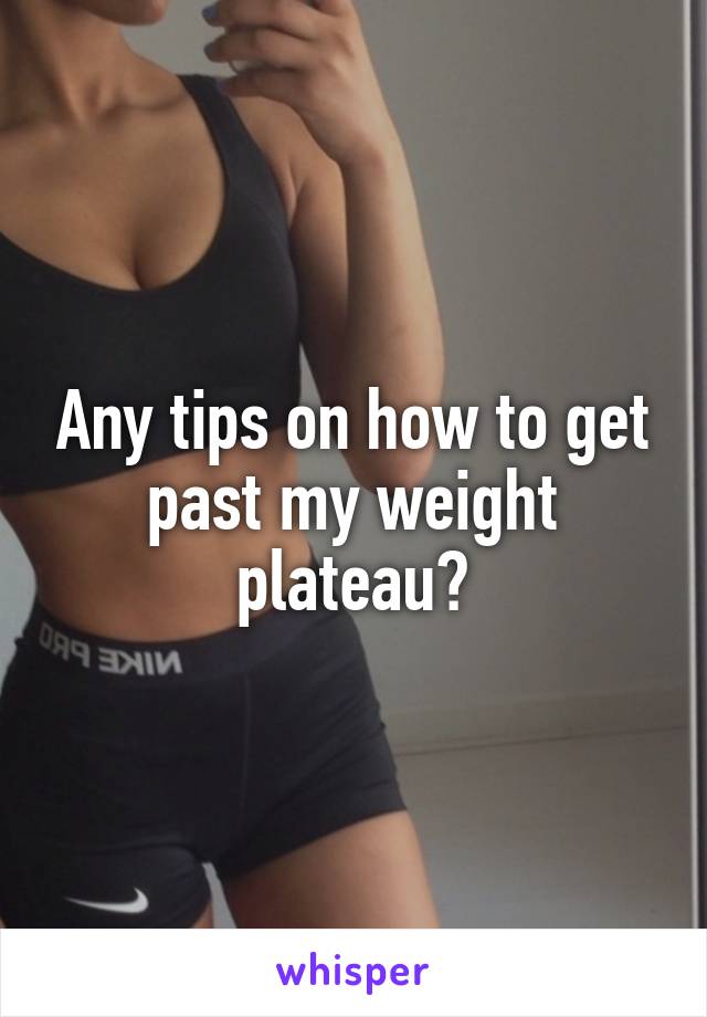 Any tips on how to get past my weight plateau?