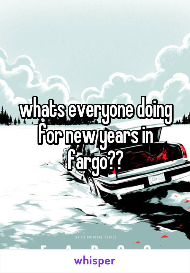whats everyone doing for new years in fargo??