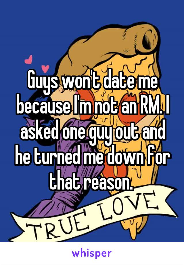 Guys won't date me because I'm not an RM. I asked one guy out and he turned me down for that reason. 