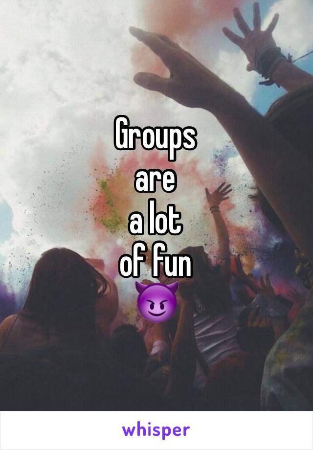 Groups
are
a lot
of fun
😈