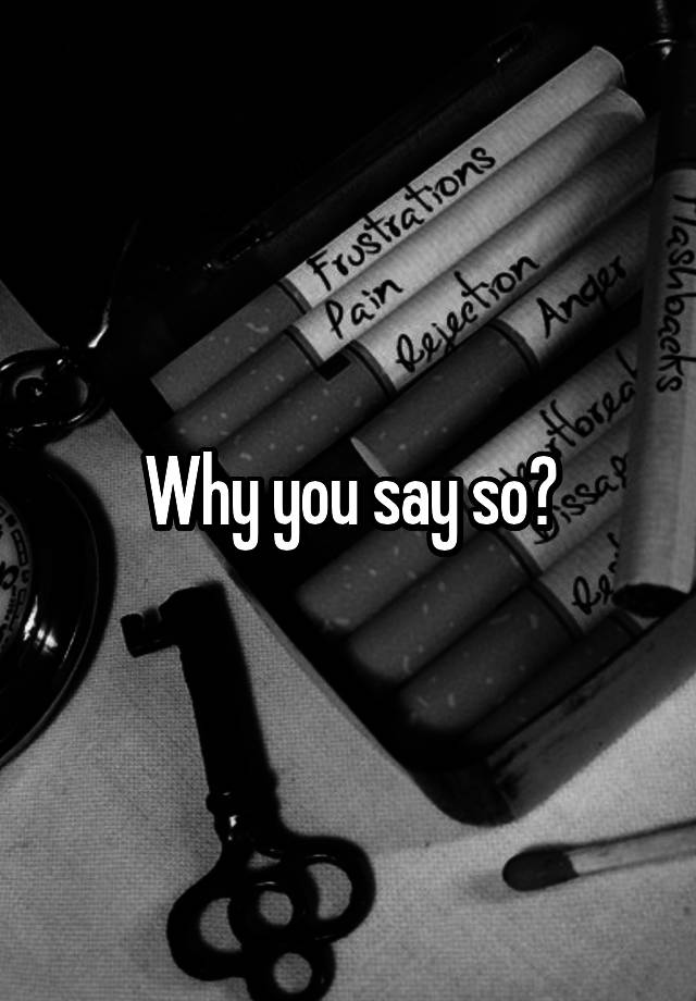 why-you-say-so