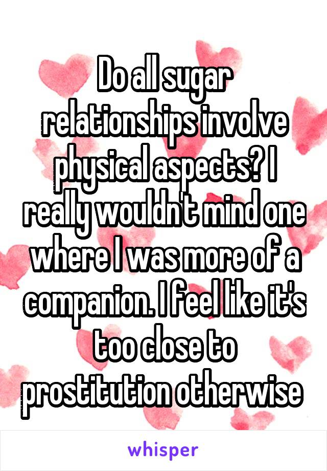 Do all sugar relationships involve physical aspects? I really wouldn't mind one where I was more of a companion. I feel like it's too close to prostitution otherwise 