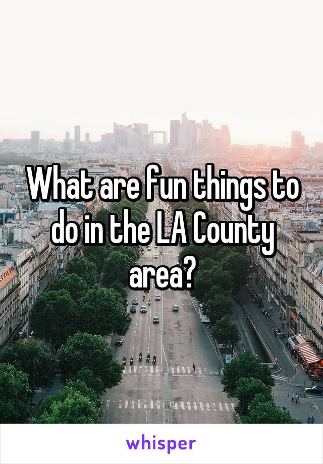 What are fun things to do in the LA County area?