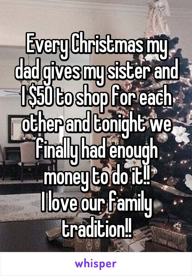 Every Christmas my dad gives my sister and I $50 to shop for each other and tonight we finally had enough money to do it!!
I love our family tradition!!