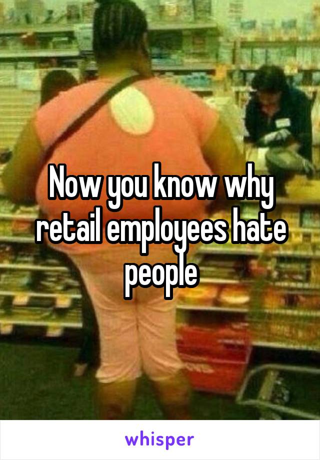 Now you know why retail employees hate people