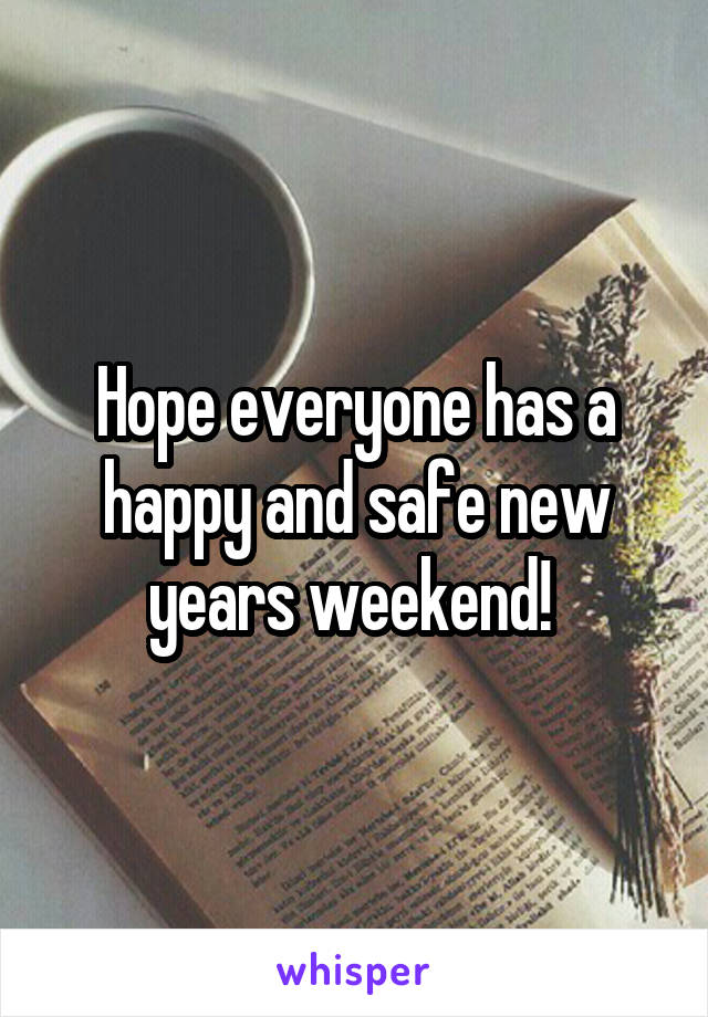 Hope everyone has a happy and safe new years weekend! 