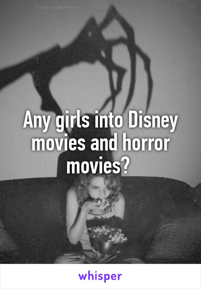 Any girls into Disney movies and horror movies? 