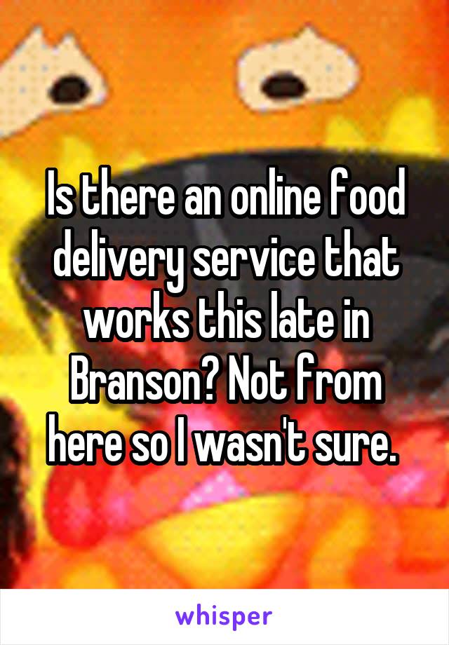Is there an online food delivery service that works this late in Branson? Not from here so I wasn't sure. 