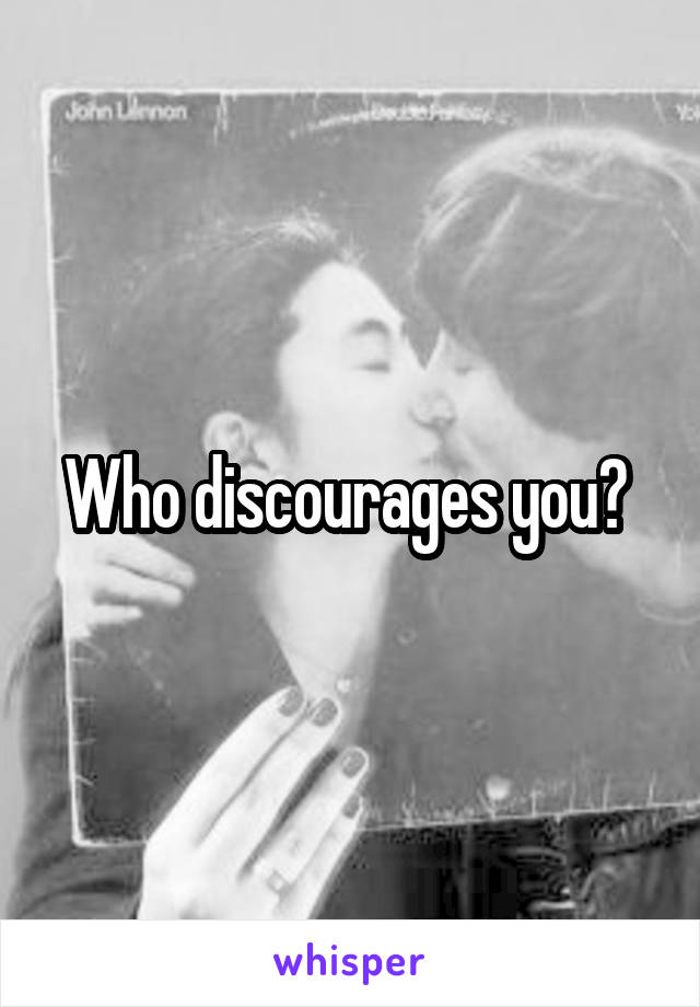 Who discourages you? 