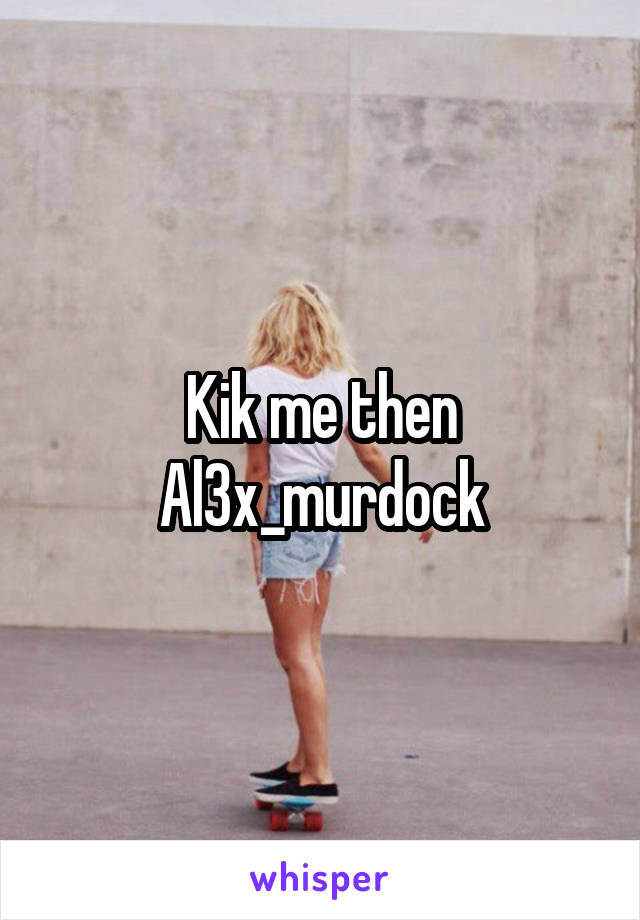 Kik me then
Al3x_murdock