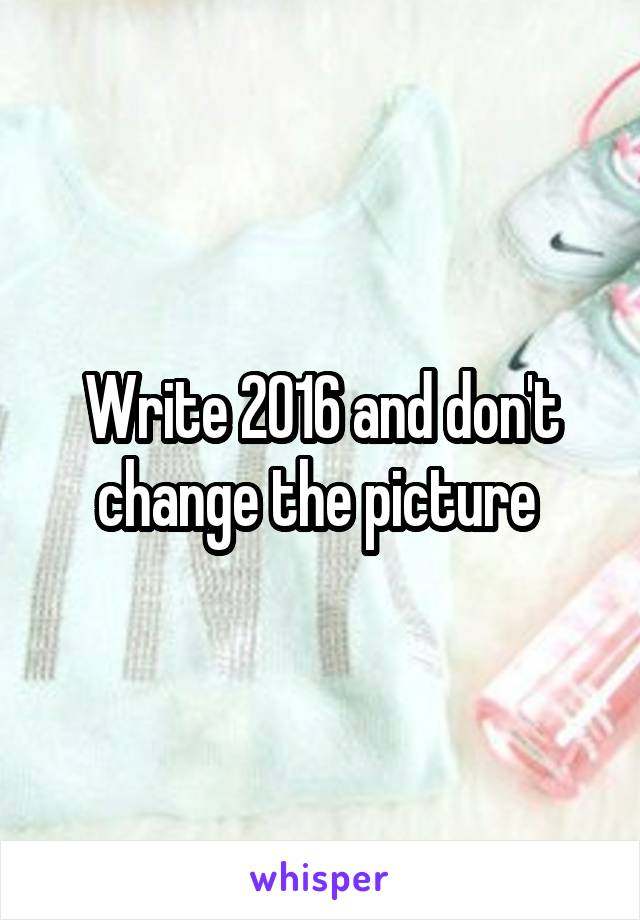Write 2016 and don't change the picture 