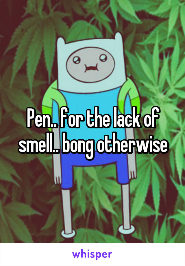 Pen.. for the lack of smell.. bong otherwise