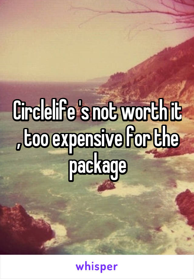 Circlelife 's not worth it , too expensive for the package