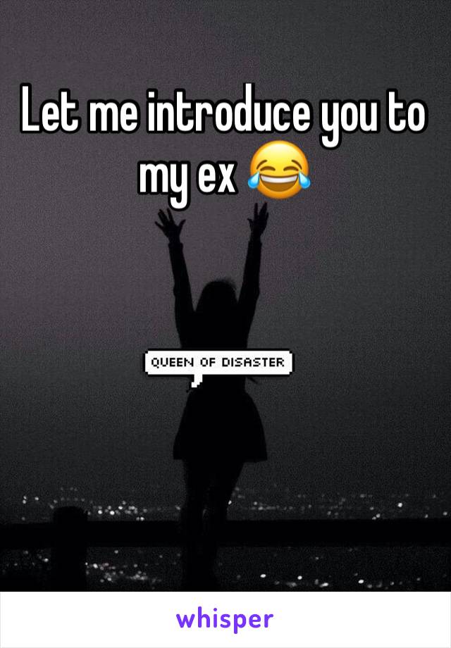 Let me introduce you to my ex 😂
