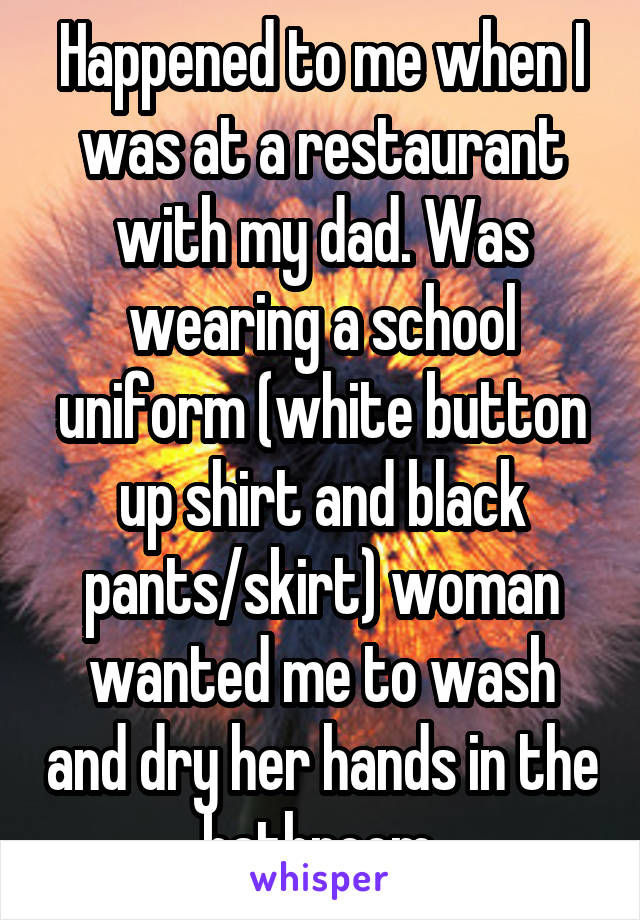 Happened to me when I was at a restaurant with my dad. Was wearing a school uniform (white button up shirt and black pants/skirt) woman wanted me to wash and dry her hands in the bathroom.