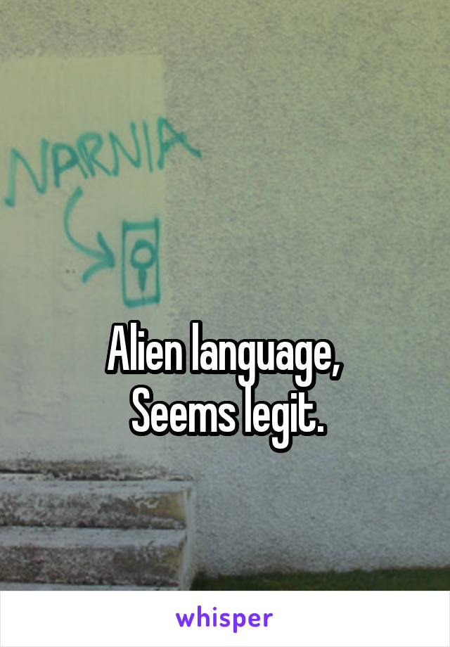 

Alien language, 
Seems legit.