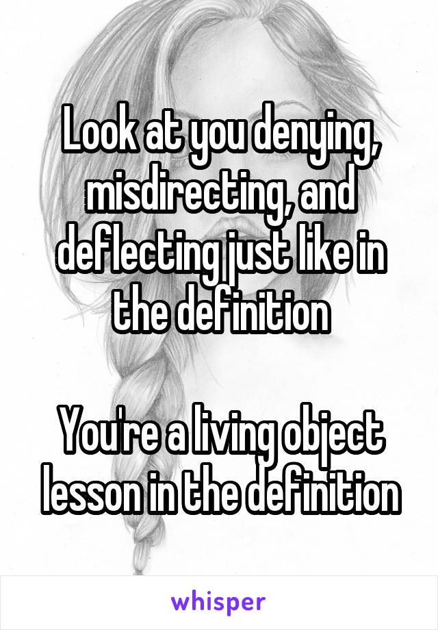 Look at you denying, misdirecting, and deflecting just like in the definition

You're a living object lesson in the definition