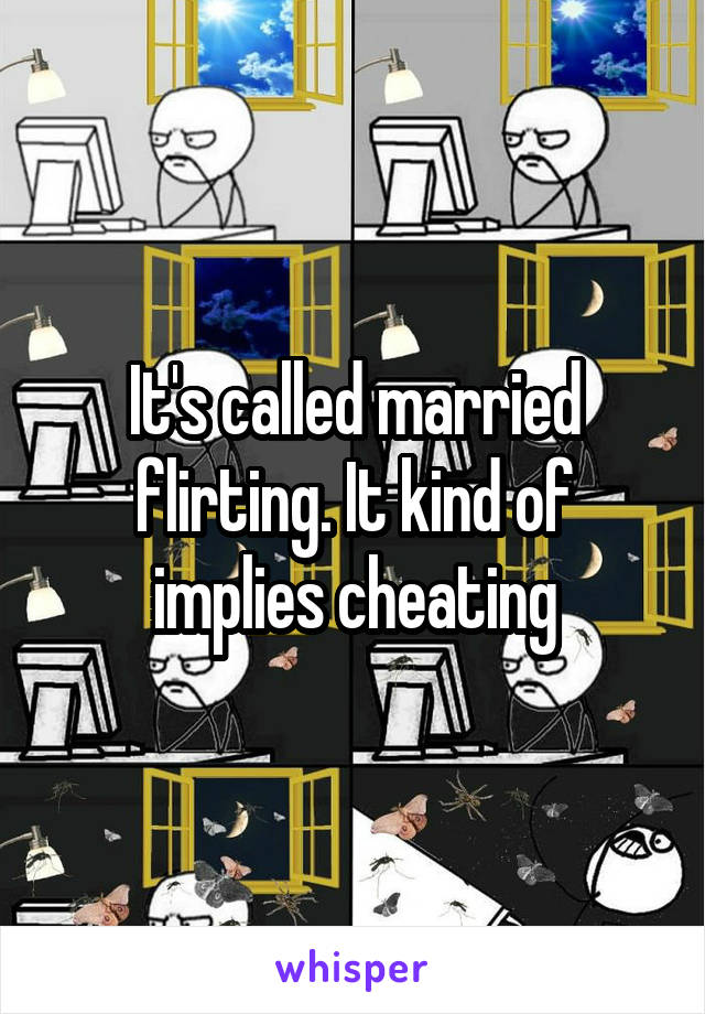 It's called married flirting. It kind of implies cheating