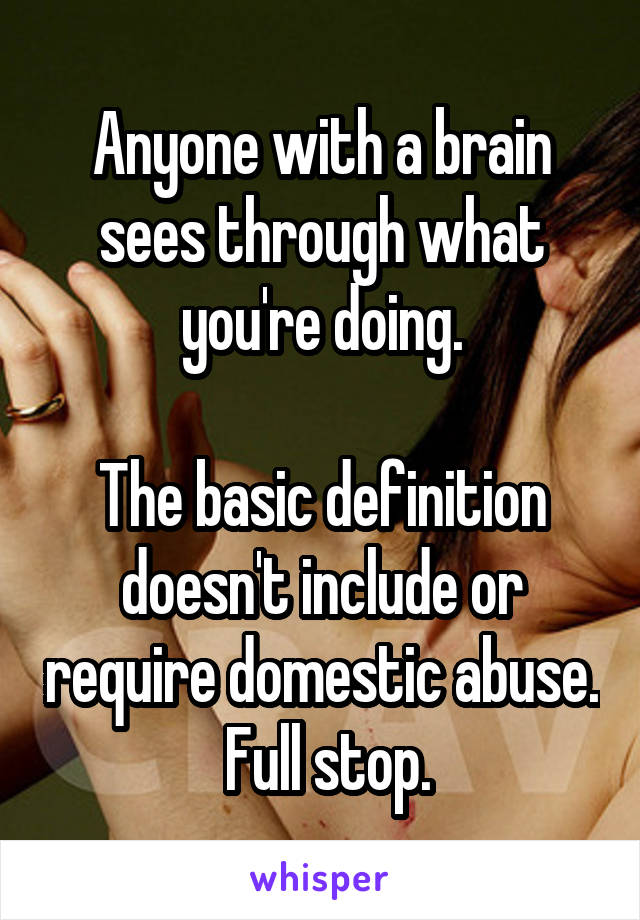 Anyone with a brain sees through what you're doing.

The basic definition doesn't include or require domestic abuse.  Full stop.