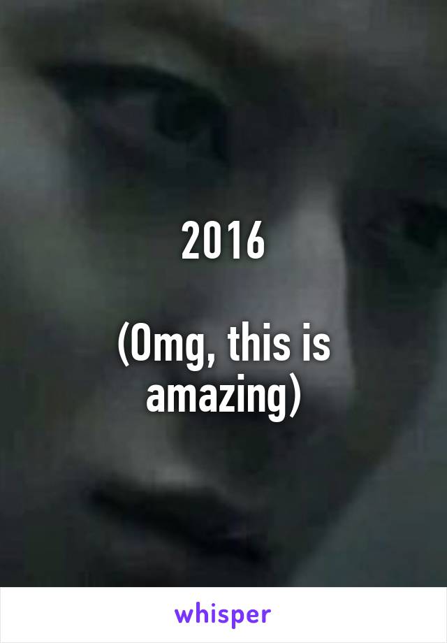 2016

(Omg, this is amazing)