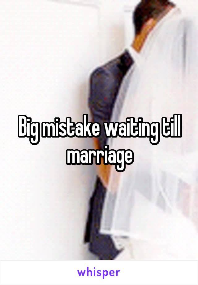 Big mistake waiting till marriage