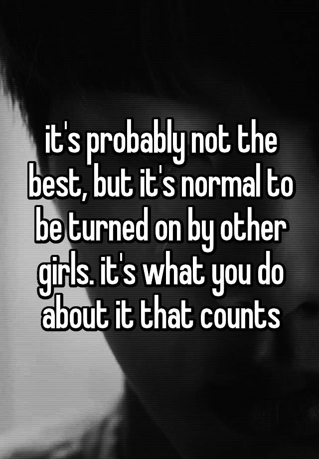 it-s-probably-not-the-best-but-it-s-normal-to-be-turned-on-by-other-girls-it-s-what-you-do