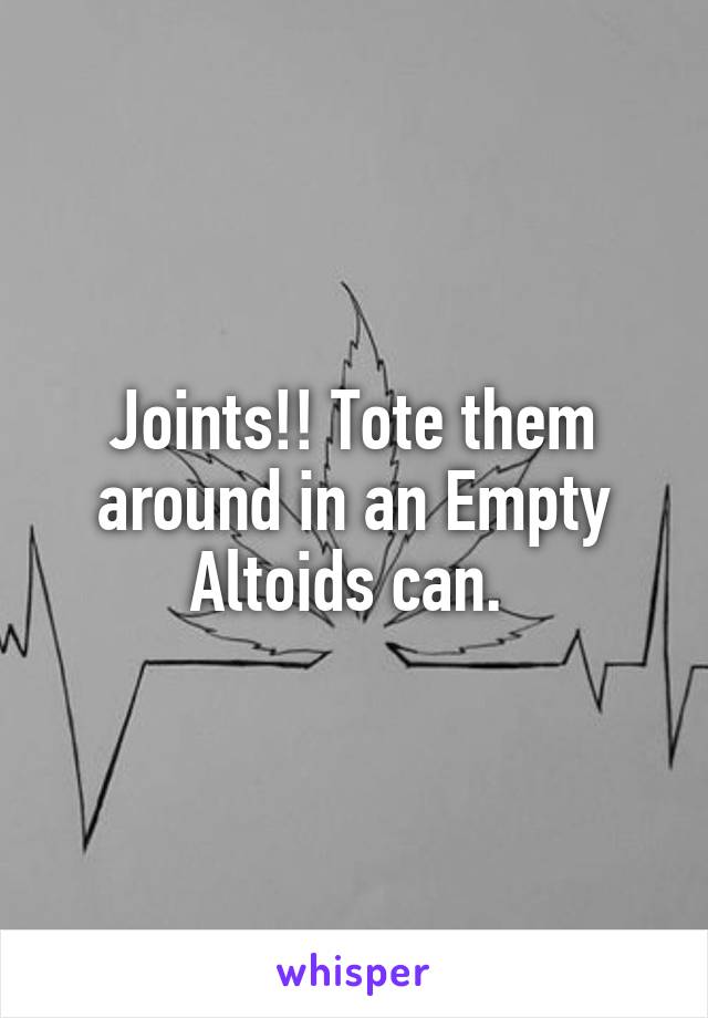Joints!! Tote them around in an Empty Altoids can. 
