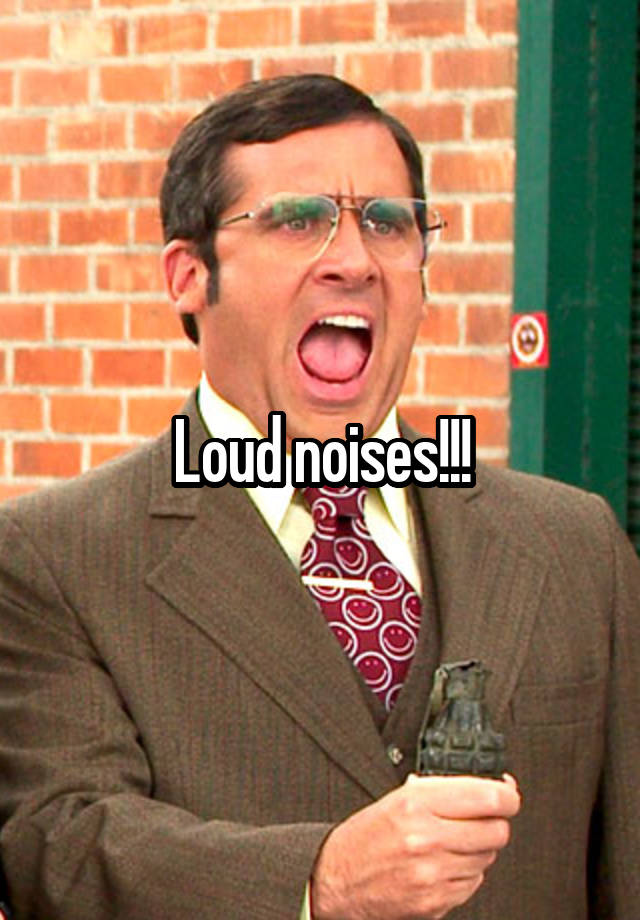 Loud noises!!!