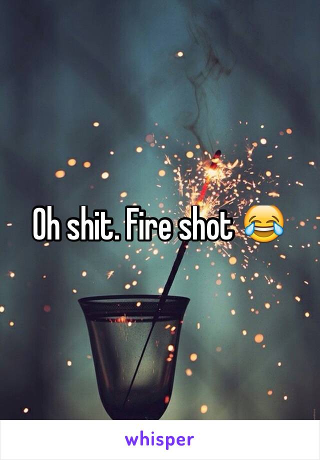 Oh shit. Fire shot 😂