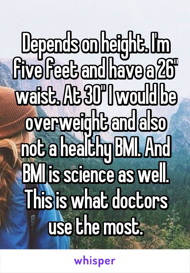 Depends on height. I'm five feet and have a 26" waist. At 30" I would be overweight and also not a healthy BMI. And BMI is science as well. This is what doctors use the most.