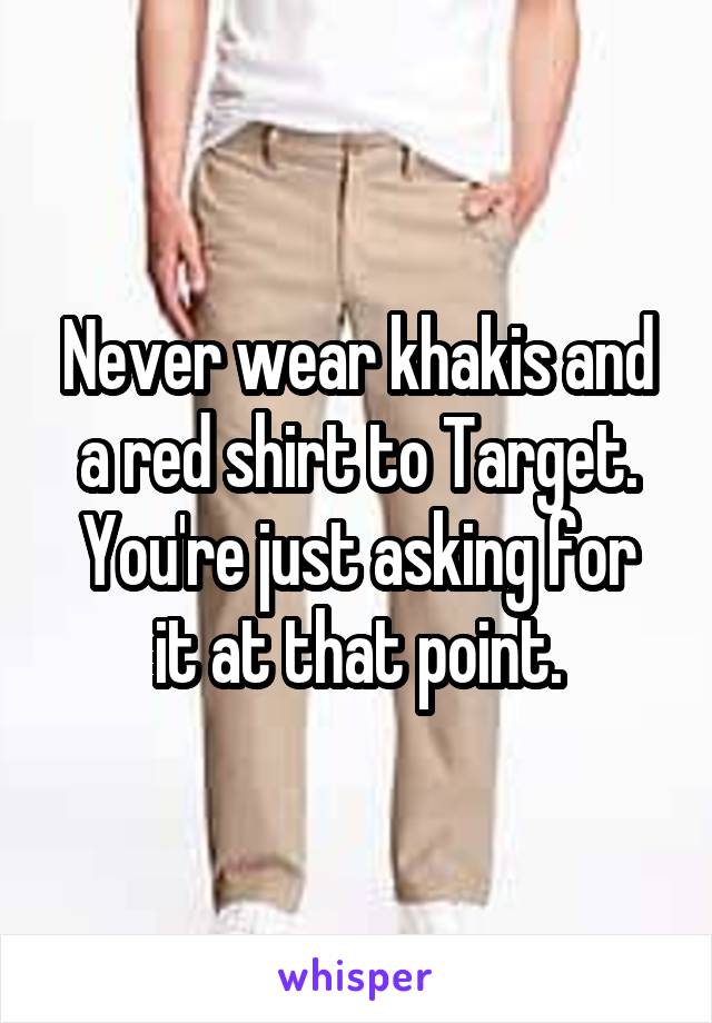 Never wear khakis and a red shirt to Target.
You're just asking for it at that point.