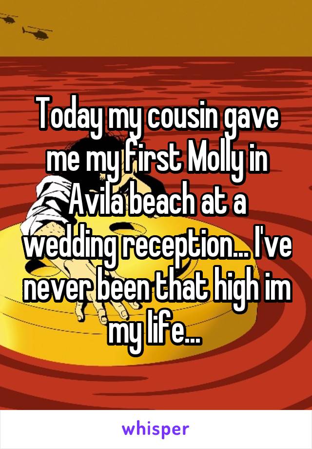 Today my cousin gave me my first Molly in Avila beach at a wedding reception... I've never been that high im my life... 